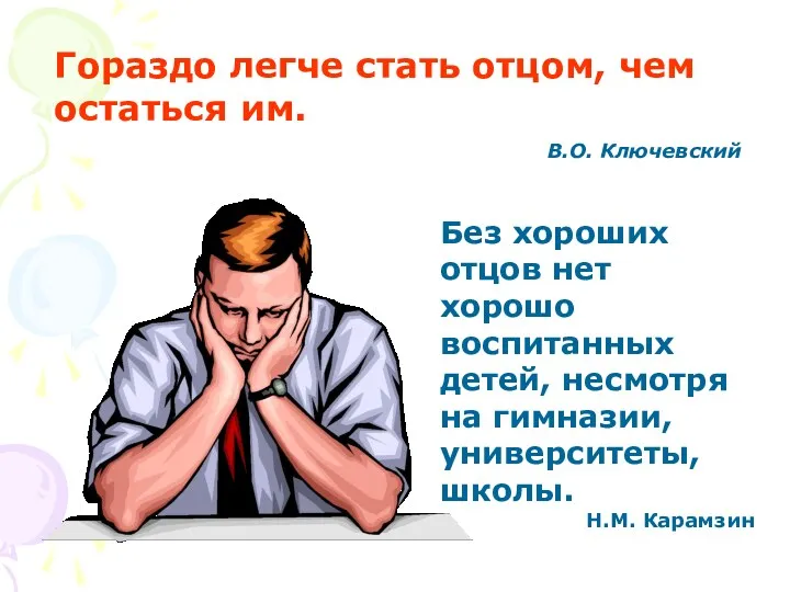 Гораздо легче стать отцом, чем остаться им. В.О. Ключевский Без хороших отцов нет