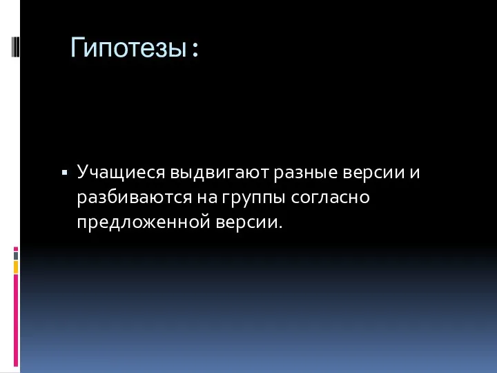 Гипотезы: Учащиеся выдвигают разные версии и разбиваются на группы согласно предложенной версии.