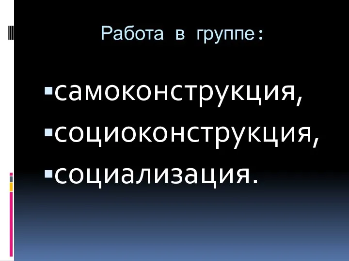 Работа в группе: самоконструкция, социоконструкция, социализация.