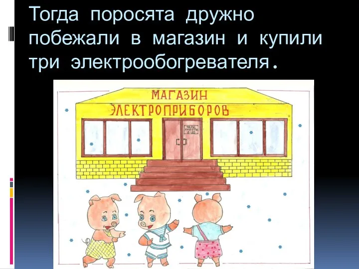 Тогда поросята дружно побежали в магазин и купили три электрообогревателя.