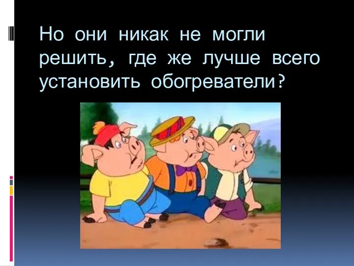 Но они никак не могли решить, где же лучше всего установить обогреватели?