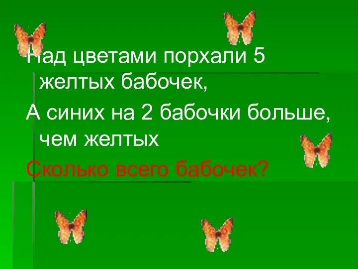 Над цветами порхали 5 желтых бабочек, А синих на 2 бабочки больше, чем