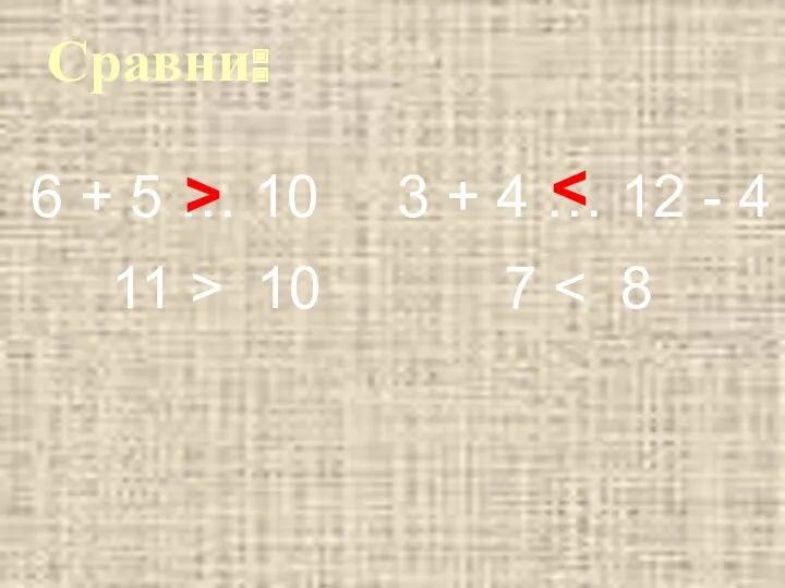 Сравни: 6 + 5 … 10 3 + 4 … 12 - 4