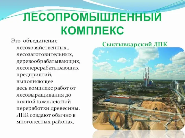 ЛЕСОПРОМЫШЛЕННЫЙ КОМПЛЕКС Сыктывкарский ЛПК Это объединение лесохозяйственных., лесозаготовительных, деревообрабатывающих, лесоперерабатывающих предприятий, выполняющее весь