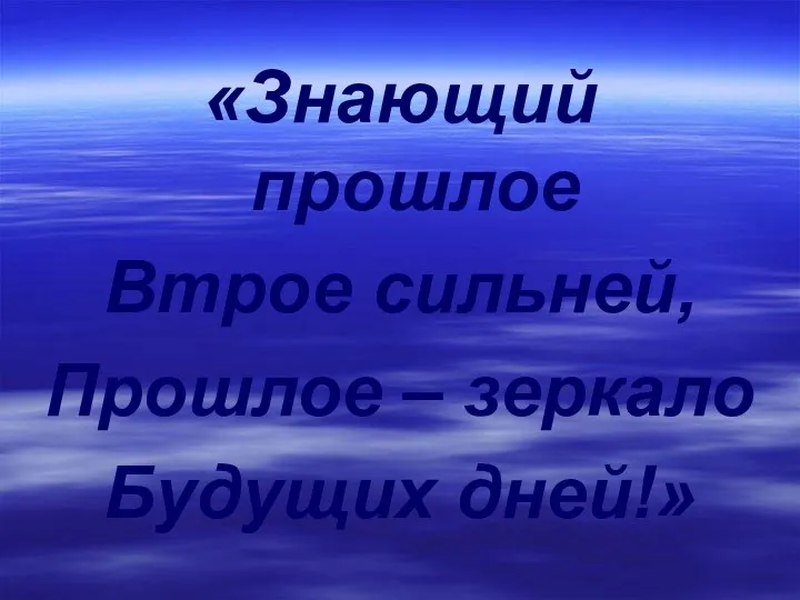 «Знающий прошлое Втрое сильней, Прошлое – зеркало Будущих дней!»