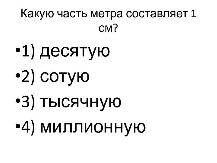 Какую часть метра составляет 1 см? 1) десятую 2) сотую 3) тысячную 4) миллионную