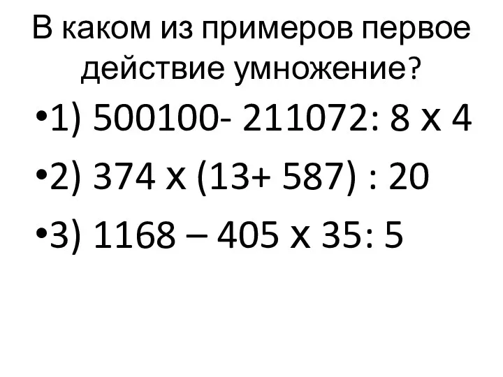 В каком из примеров первое действие умножение? 1) 500100- 211072: