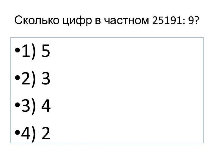 Сколько цифр в частном 25191: 9? 1) 5 2) 3 3) 4 4) 2