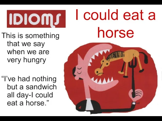 I could eat a horse This is something that we