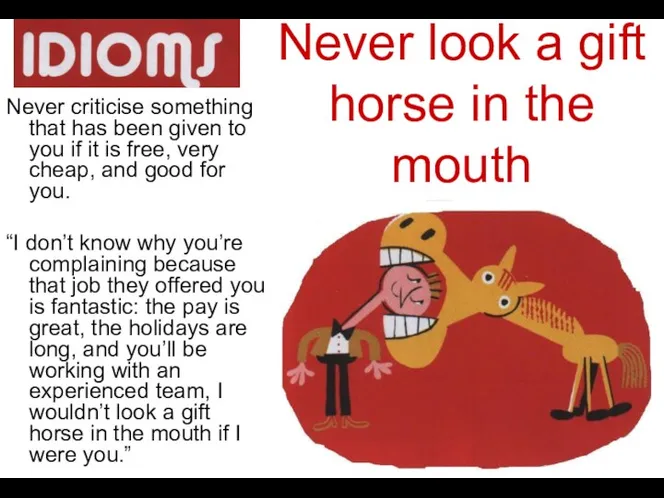 Never look a gift horse in the mouth Never criticise