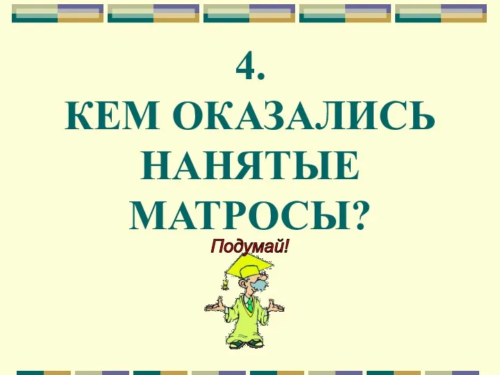 4. КЕМ ОКАЗАЛИСЬ НАНЯТЫЕ МАТРОСЫ?