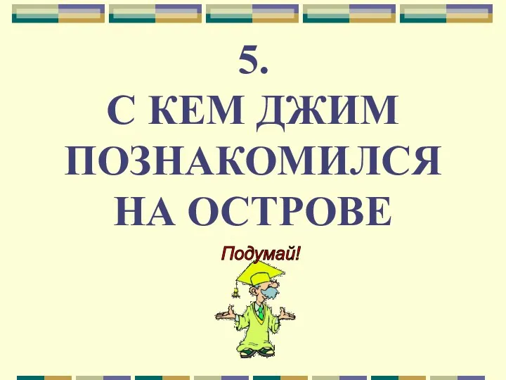 5. С КЕМ ДЖИМ ПОЗНАКОМИЛСЯ НА ОСТРОВЕ