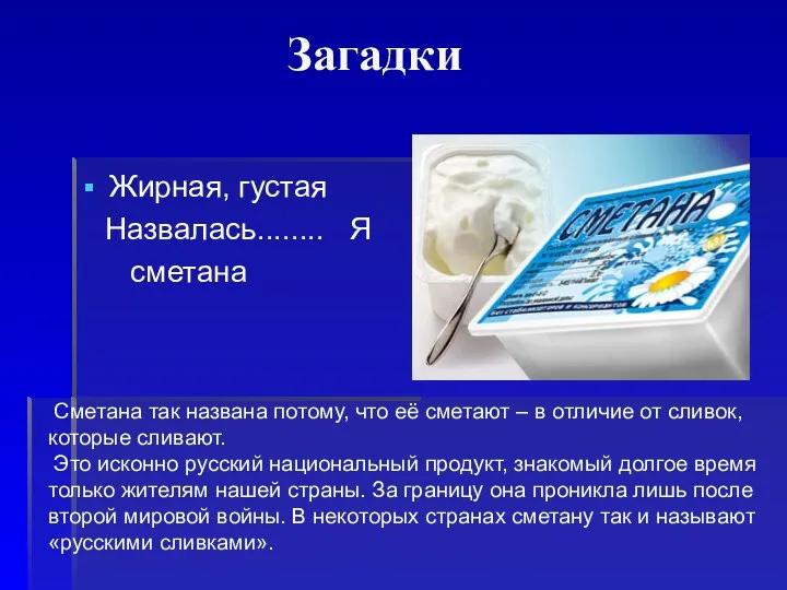 Загадки Жирная, густая Назвалась........ Я сметана Сметана так названа потому, что её сметают