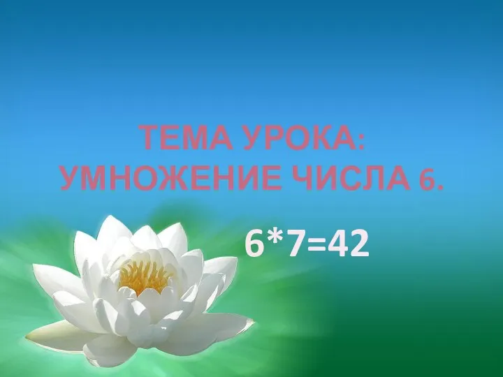 Тема урока: Умножение числа 6. 6*7=42