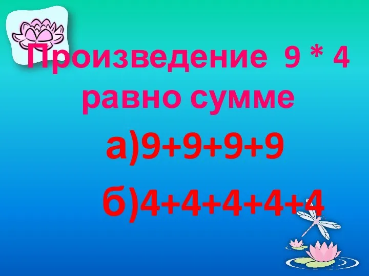 Произведение 9 * 4 равно сумме а)9+9+9+9 б)4+4+4+4+4