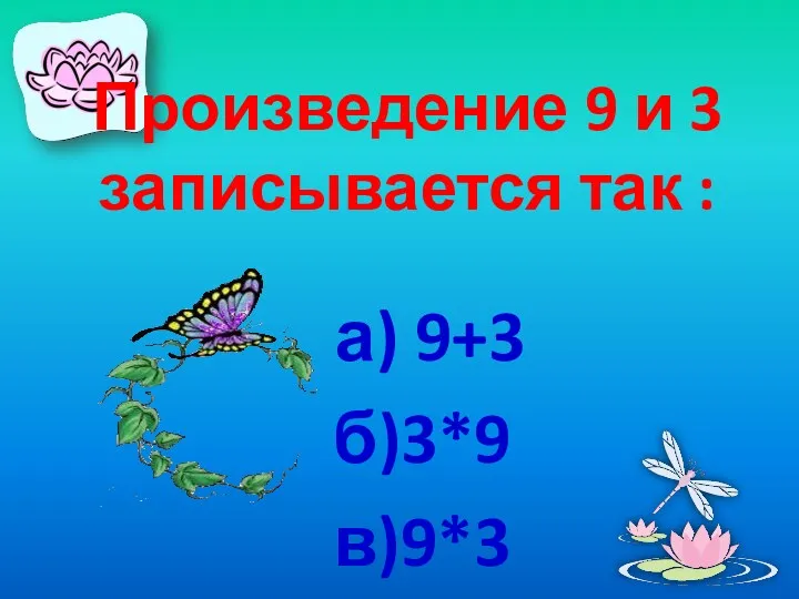 Произведение 9 и 3 записывается так : а) 9+3 б)3*9 в)9*3