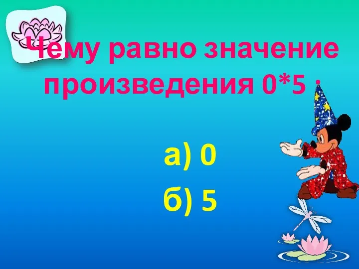 Чему равно значение произведения 0*5 : а) 0 б) 5