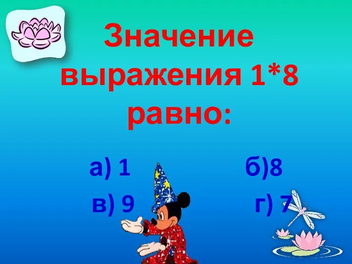 Значение выражения 1*8 равно: а) 1 б)8 в) 9 г) 7