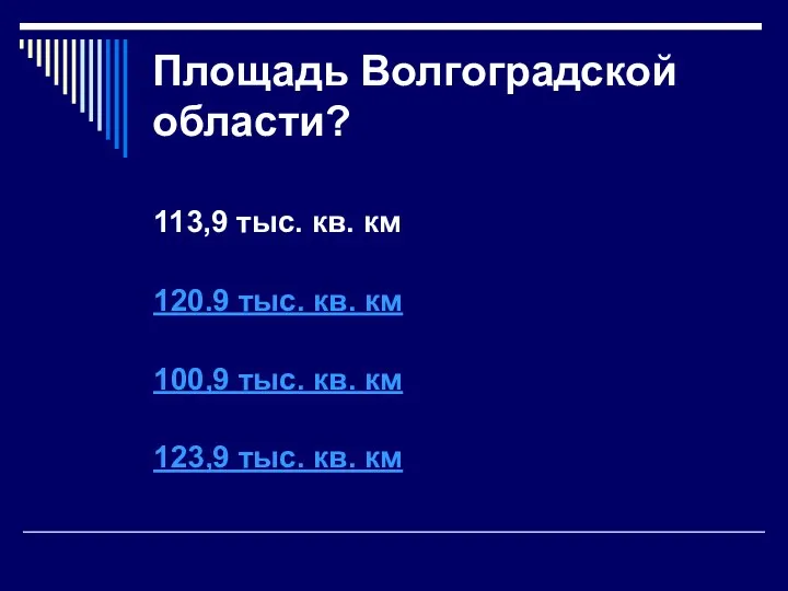 Площадь Волгоградской области? 113,9 тыс. кв. км 120.9 тыс. кв. км 100,9 тыс.