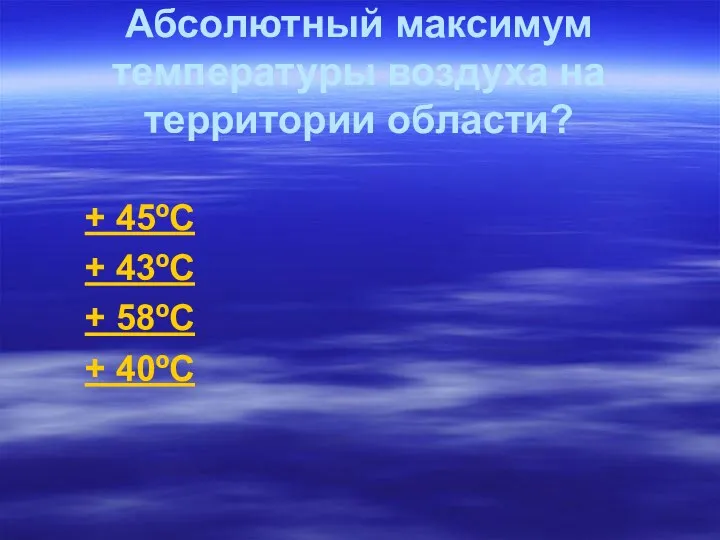 Абсолютный максимум температуры воздуха на территории области? + 45ºC + 43ºC + 58ºC + 40ºC