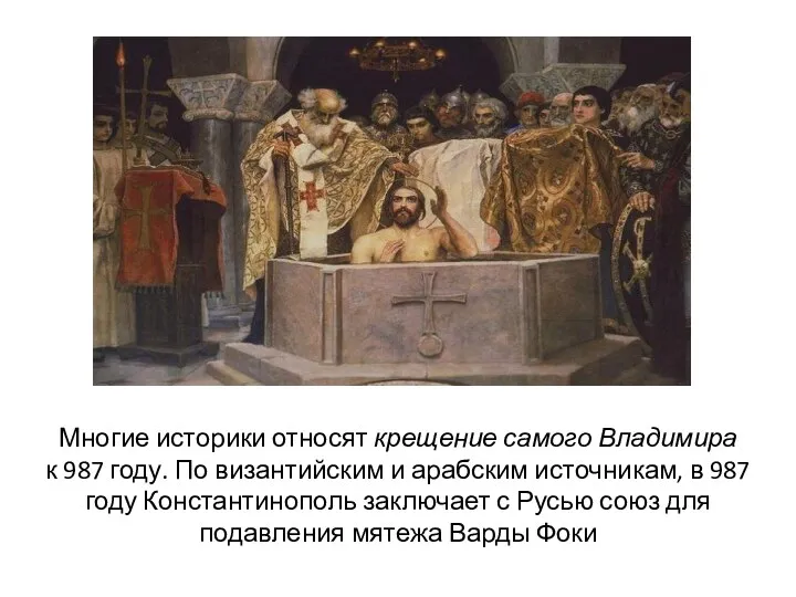 Многие историки относят крещение самого Владимира к 987 году. По византийским и арабским
