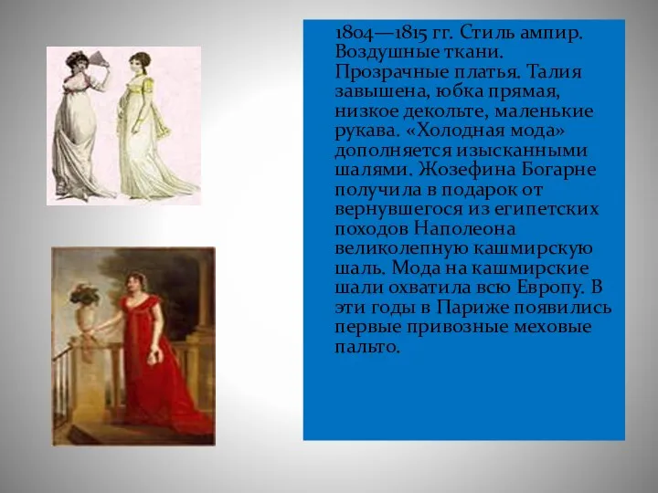 1804—1815 гг. Стиль ампир. Воздушные ткани. Прозрачные платья. Талия завышена, юбка прямая, низкое