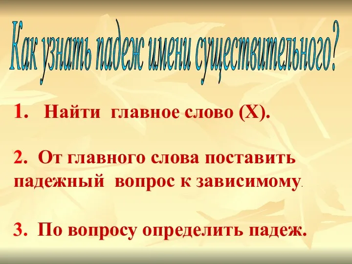 Как узнать падеж имени существительного? 1. Найти главное слово (X).