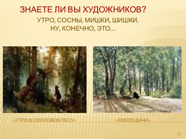 Знаете ли вы художников? утро, сосны, мишки, шишки. Ну, конечно, это… «Утро в