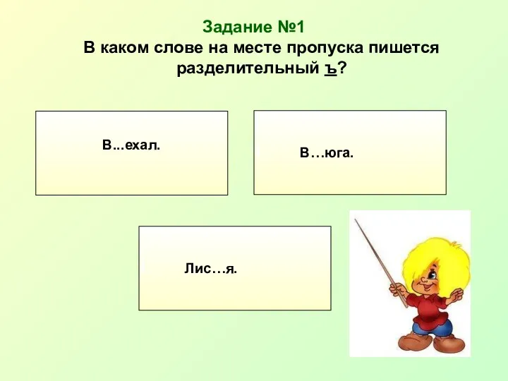 Задание №1 В каком слове на месте пропуска пишется разделительный ъ? В...ехал. В…юга. Лис…я.