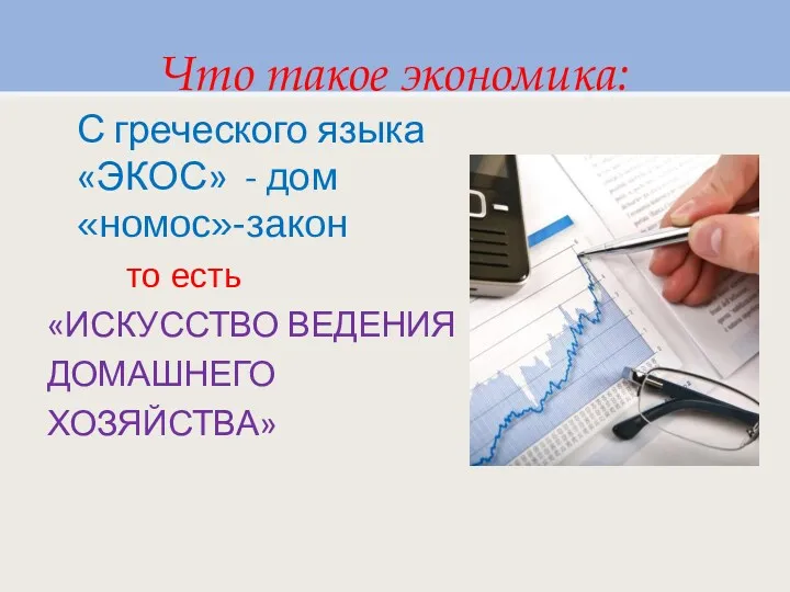 Что такое экономика: С греческого языка «ЭКОС» - дом «номос»-закон то есть «ИСКУССТВО ВЕДЕНИЯ ДОМАШНЕГО ХОЗЯЙСТВА»