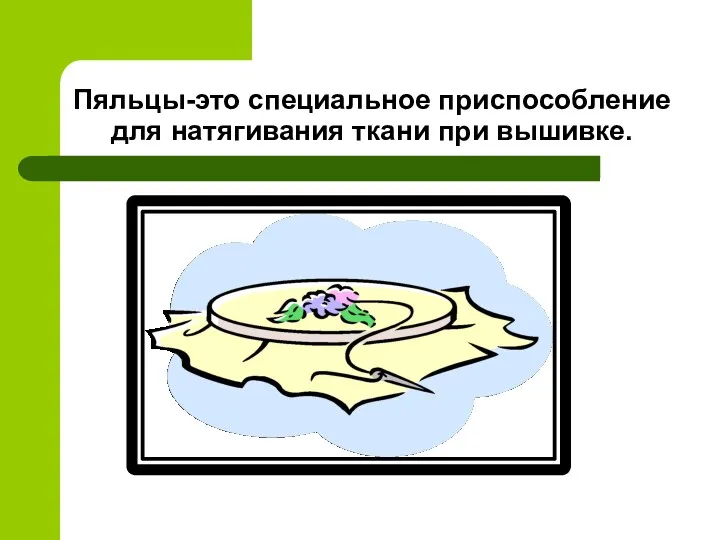 Пяльцы-это специальное приспособление для натягивания ткани при вышивке.