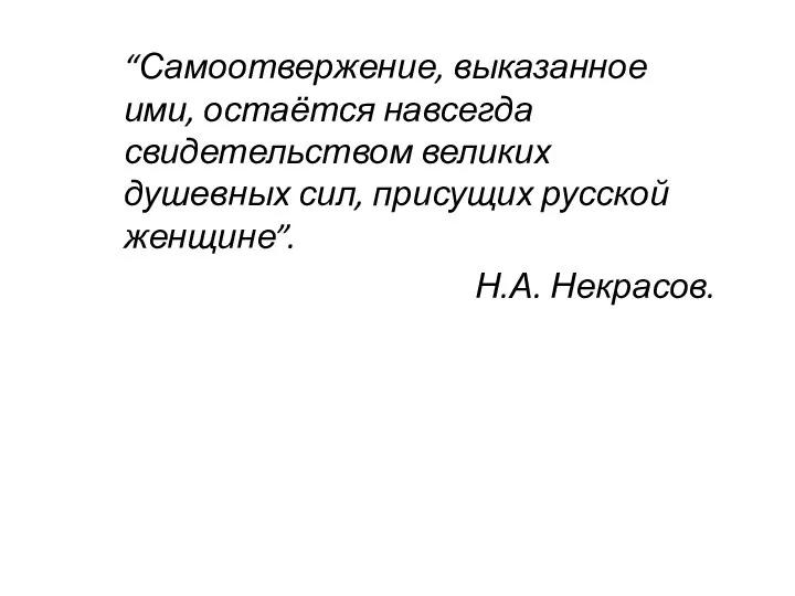 “Самоотвержение, выказанное ими, остаётся навсегда свидетельством великих душевных сил, присущих русской женщине”. Н.А. Некрасов.