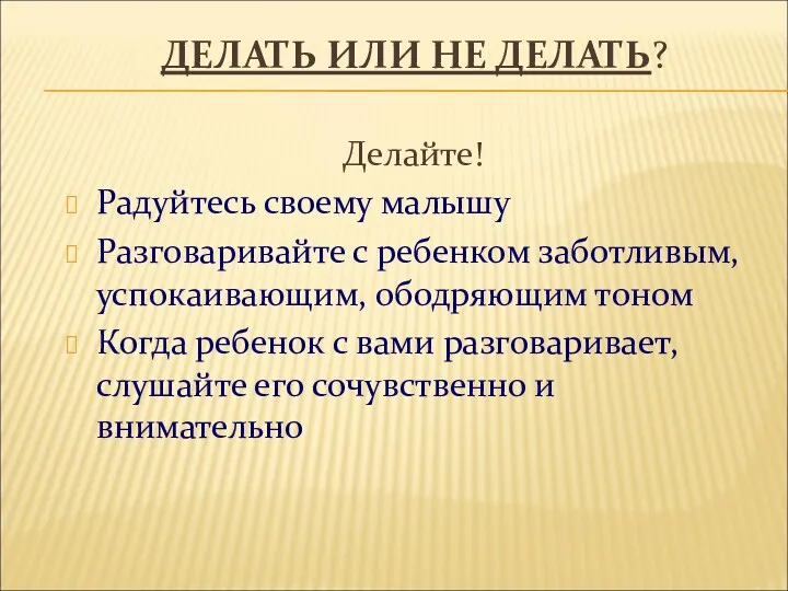 ДЕЛАТЬ ИЛИ НЕ ДЕЛАТЬ? Делайте! Радуйтесь своему малышу Разговаривайте с