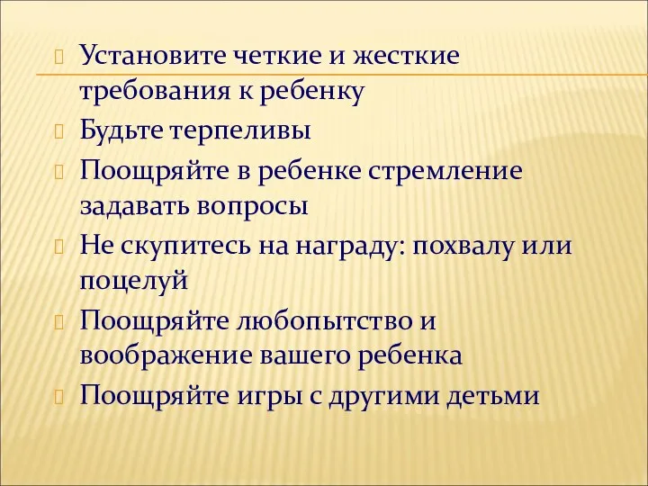 Установите четкие и жесткие требования к ребенку Будьте терпеливы Поощряйте