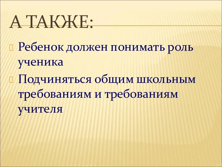 А ТАКЖЕ: Ребенок должен понимать роль ученика Подчиняться общим школьным требованиям и требованиям учителя