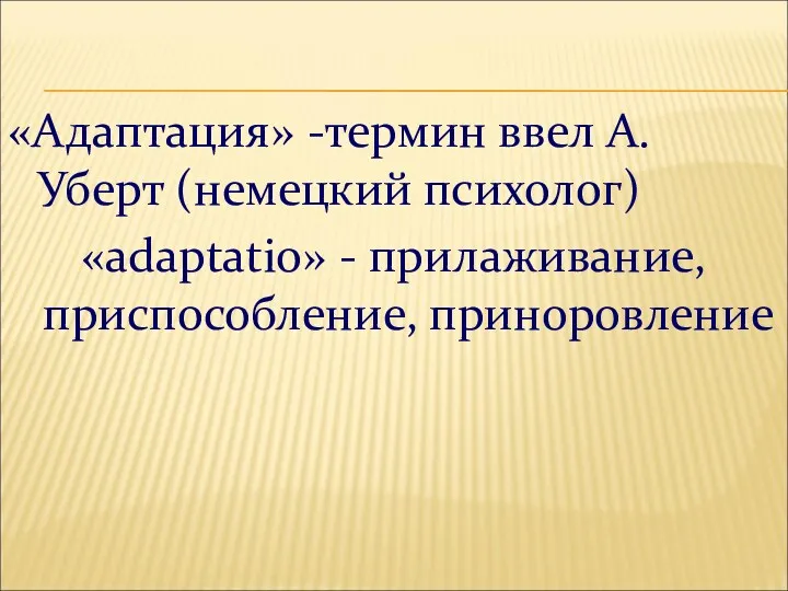 «Адаптация» -термин ввел А.Уберт (немецкий психолог) «adaрtatio» - прилаживание, приспособление, приноровление