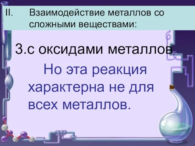 II. Взаимодействие металлов со сложными веществами: 3.с оксидами металлов Но эта реакция характерна