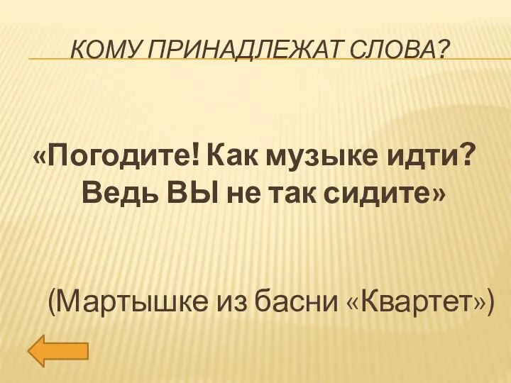 Кому принадлежат слова? «Погодите! Как музыке идти? Ведь ВЫ не так сидите» (Мартышке из басни «Квартет»)