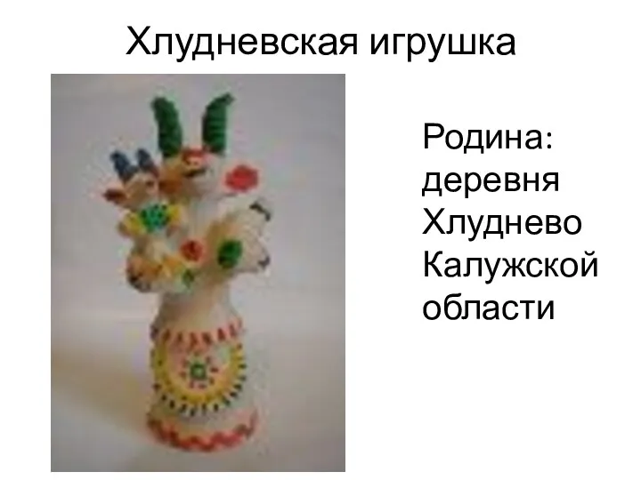 Хлудневская игрушка Родина: деревня Хлуднево Калужской области
