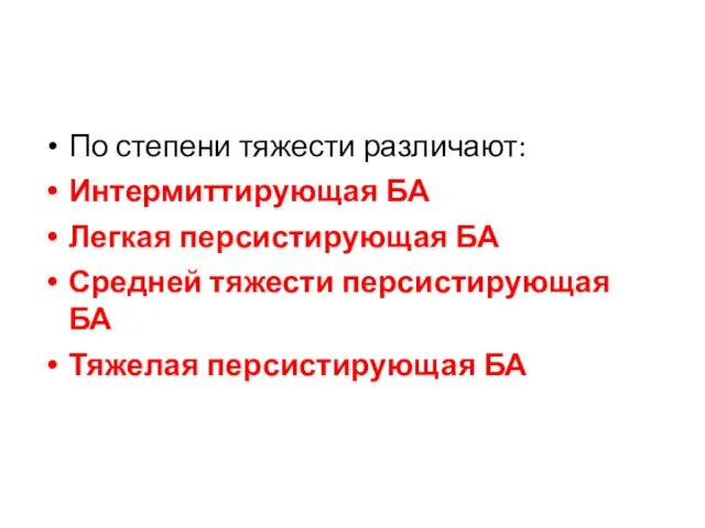 По степени тяжести различают: Интермиттирующая БА Легкая персистирующая БА Средней тяжести персистирующая БА Тяжелая персистирующая БА