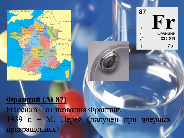 Франций (№ 87) Francium – от названия Франции. 1939 г.