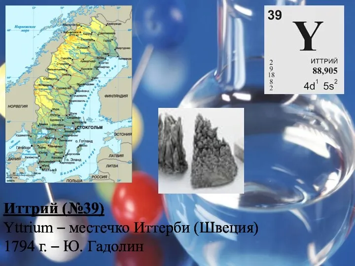 Иттрий (№39) Yttrium – местечко Иттерби (Швеция) 1794 г. – Ю. Гадолин