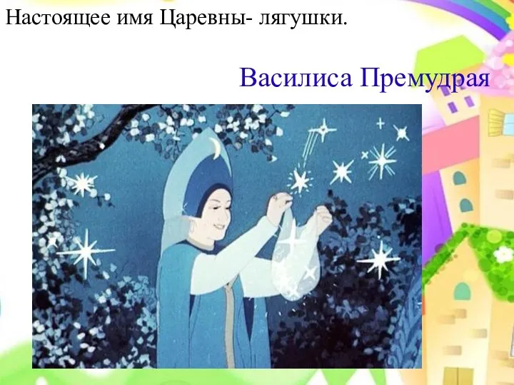 Василиса Премудрая Настоящее имя Царевны- лягушки.