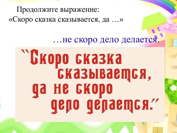 …не скоро дело делается. Продолжите выражение: «Скоро сказка сказывается, да …»