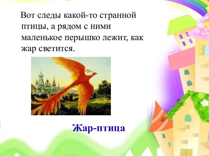 Вот следы какой-то странной птицы, а рядом с ними маленькое перышко лежит, как жар светится. Жар-птица