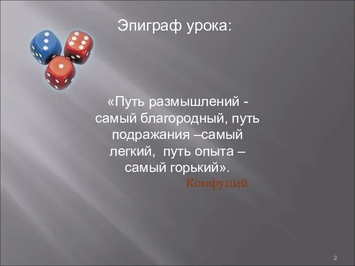 Эпиграф урока: «Путь размышлений - самый благородный, путь подражания –самый легкий, путь опыта –самый горький». Конфуций