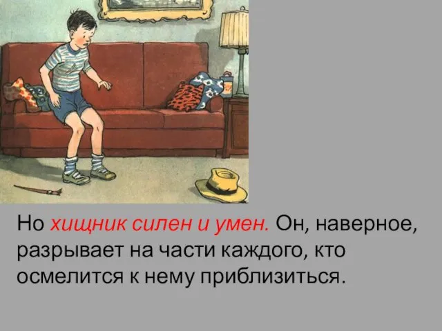 Но хищник силен и умен. Он, наверное, разрывает на части каждого, кто осмелится к нему приблизиться.