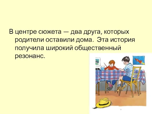 В центре сюжета — два друга, которых родители оставили дома. Эта история получила широкий общественный резонанс.