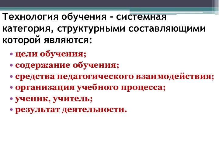 Технология обучения - системная категория, структурными составляющими которой являются: цели