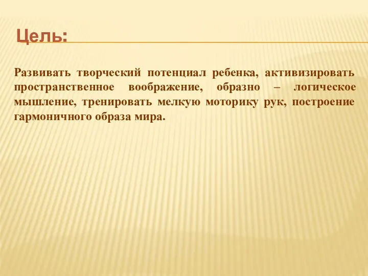 Цель: Развивать творческий потенциал ребенка, активизировать пространственное воображение, образно –